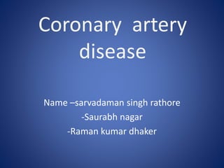 Coronary artery
disease
Name –sarvadaman singh rathore
-Saurabh nagar
-Raman kumar dhaker
 