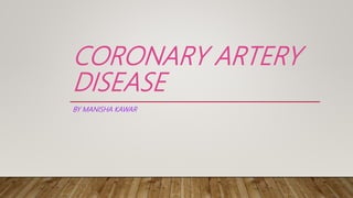 CORONARY ARTERY
DISEASE
BY MANISHA KAWAR
 