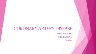 CORONARY ARTERY DISEASE
PRESENTED BY :
MRS.RAMYA.V
TUTOR.
 