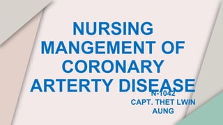 NURSING
MANGEMENT OF
CORONARY
ARTERTY DISEASE
N-1042
CAPT. THET LWIN
AUNG
 