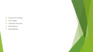  Nausea and vometting
 ECG changes
 Ventricular aneurysms
 Dysarrthymias
 Hyperlipidemia
 
