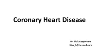 Coronary Heart Disease
Dr. Tilak Abeysekara
tilak_1@Hotmail.com
 