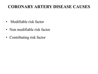 CORONARYARTERY DISEASE CAUSES
• Modifiable risk factor
• Non modifiable risk factor
• Contributing risk factor
 