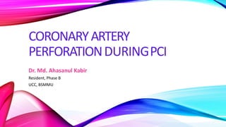 CORONARYARTERY
PERFORATIONDURINGPCI
Dr. Md. Ahasanul Kabir
Resident, Phase B
UCC, BSMMU
 