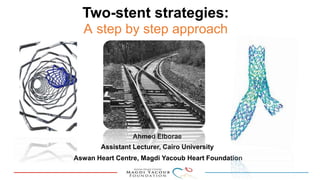Two-stent strategies:
A step by step approach
Ahmed Elborae
Assistant Lecturer, Cairo University
Aswan Heart Centre, Magdi Yacoub Heart Foundation
 