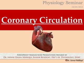 Coronary Circulation
Physiology Seminar
18/04/2013
©Dr. Anwar Siddiqui
 
