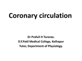 Coronary circulation
Dr Prafull H Turerao.
D.Y.Patil Medical College, Kolhapur
Tutor, Department of Physiology.
 