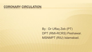 CORONARY CIRCULATION
By : Dr Uffaq Zeb (PT)
DPT (RMI-RCRS) Peshawar.
MSNMPT (RIU) Islamabad.
 
