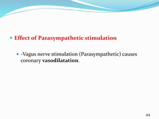  Effect of Parasympathetic stimulation
 -Vagus nerve stimulation (Parasympathetic) causes
coronary vasodilatation.
44
 