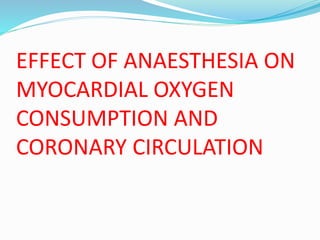 EFFECT OF ANAESTHESIA ON
MYOCARDIAL OXYGEN
CONSUMPTION AND
CORONARY CIRCULATION
 