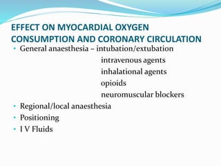 EFFECT ON MYOCARDIAL OXYGEN
CONSUMPTION AND CORONARY CIRCULATION
• General anaesthesia – intubation/extubation
intravenous agents
inhalational agents
opioids
neuromuscular blockers
• Regional/local anaesthesia
• Positioning
• I V Fluids
 