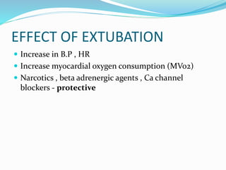 EFFECT OF EXTUBATION
 Increase in B.P , HR
 Increase myocardial oxygen consumption (MVo2)
 Narcotics , beta adrenergic agents , Ca channel
blockers - protective
 