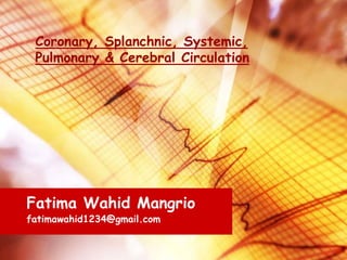 Coronary, Splanchnic, Systemic,
Pulmonary & Cerebral Circulation
Fatima Wahid Mangrio
fatimawahid1234@gmail.com
 