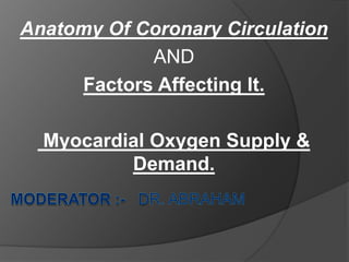 Anatomy Of Coronary Circulation
AND
Factors Affecting It.
Myocardial Oxygen Supply &
Demand.
 
