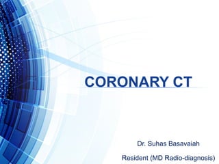 CORONARY CT
Dr. Suhas Basavaiah
Resident (MD Radio-diagnosis)
 