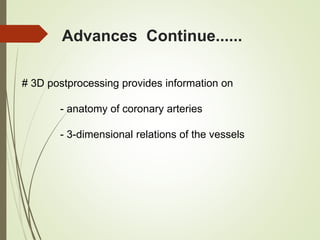 Advances Continue......
# 3D postprocessing provides information on
- anatomy of coronary arteries
- 3-dimensional relations of the vessels
 