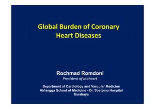 Global Burden of Coronary
Heart Diseases
Rochmad Romdoni
President of Inaheart
Rochmad Romdoni
President of Inaheart
Department of Cardiology and Vascular Medicine
Airlangga School of Medicine - Dr. Soetomo Hospital
Surabaya
 