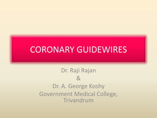 CORONARY GUIDEWIRES 
Dr. Raji Rajan 
& 
Dr. A. George Koshy 
Government Medical College, 
Trivandrum 
 