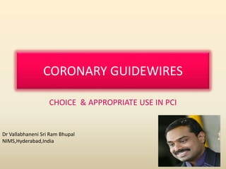 CORONARY GUIDEWIRES
CHOICE & APPROPRIATE USE IN PCI
Dr Vallabhaneni Sri Ram Bhupal
NIMS,Hyderabad,India
 