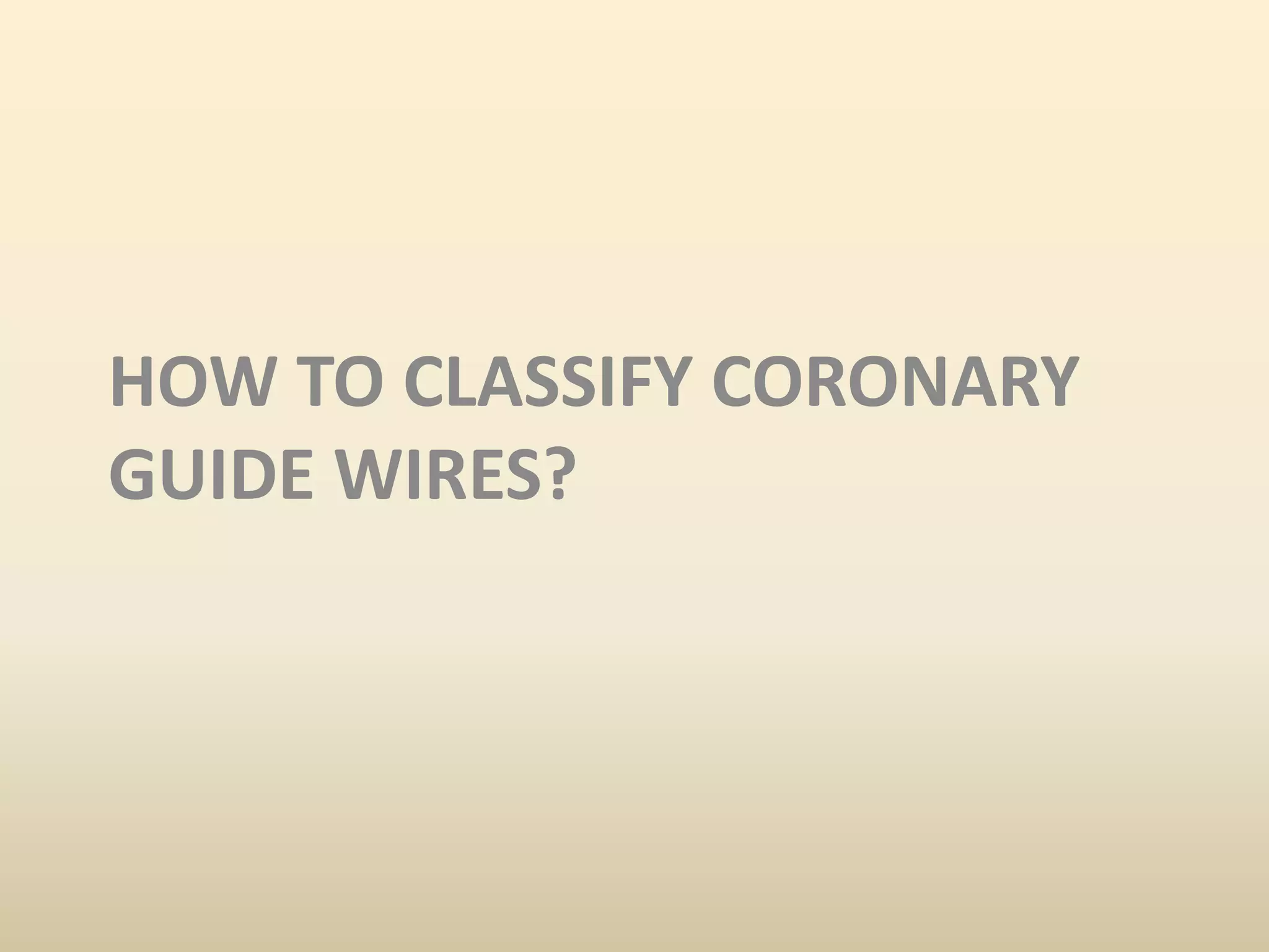 HOW TO CLASSIFY CORONARY
GUIDE WIRES?
 