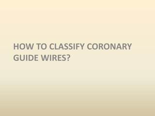 HOW TO CLASSIFY CORONARY
GUIDE WIRES?
 