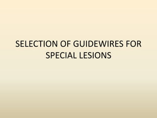 SELECTION OF GUIDEWIRES FOR
SPECIAL LESIONS
 