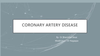 CORONARY ARTERY DISEASE
By- Dr Bhavishya desai
Moderator – Dr Nagappa
 