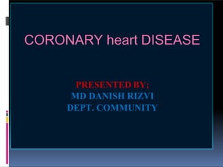 s
CORONARY heart DISEASE
PRESENTED BY;
MD DANISH RIZVI
DEPT. COMMUNITY
 