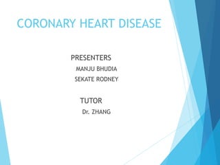 CORONARY HEART DISEASE
PRESENTERS
MANJU BHUDIA
SEKATE RODNEY
TUTOR
Dr. ZHANG
 