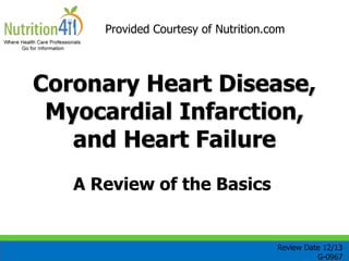 Coronary Heart Disease,
Myocardial Infarction,
and Heart Failure
Provided Courtesy of Nutrition.com
Review Date 12/13
G-0967
A Review of the Basics
 