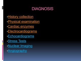 DIAGNOSIS
•History collection
•Physical examination
•Cardiac enzymes
•Electrocardiograms
•Echocardiograms
•Stress Tests
•Nuclear Imaging
•Angiography
 