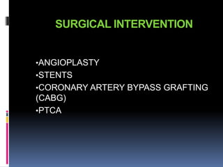 SURGICAL INTERVENTION
•ANGIOPLASTY
•STENTS
•CORONARY ARTERY BYPASS GRAFTING
(CABG)
•PTCA
 