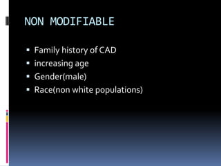 NON MODIFIABLE
 Family history of CAD
 increasing age
 Gender(male)
 Race(non white populations)
 