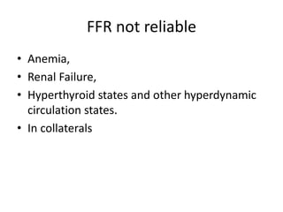 FFR not reliable
• Anemia,
• Renal Failure,
• Hyperthyroid states and other hyperdynamic
circulation states.
• In collaterals
 