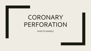 CORONARY
PERFORATION
HOWTO HANDLE
 