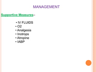 MANAGEMENT
Supportive Measures–
• IV FLUIDS
• O2
• Analgesia
• Inotrops
• Atropine
• IABP
 
