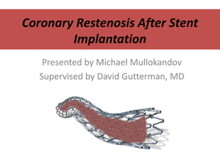 Coronary Restenosis After Stent
Implantation
Presented by Michael Mullokandov
Supervised by David Gutterman, MD
 