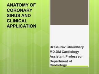 ANATOMY OF
CORONARY
SINUS AND
CLINICAL
APPLICATION
Dr Gaurav Chaudhary
MD,DM Cardiology
Assistant Professsor
Department of
Cardiology
 