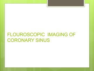 FLOUROSCOPIC IMAGING OF
CORONARY SINUS
 