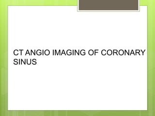 CT ANGIO IMAGING OF CORONARY
SINUS
 