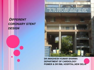 DIFFERENT
CORONARY STENT
DESIGN

DR AWADHESH KUMAR SHARMA
DEPARTMENT OF CARDIOLOGY
PGIMER & DR RML HOSPITAL,NEW DELHI

 