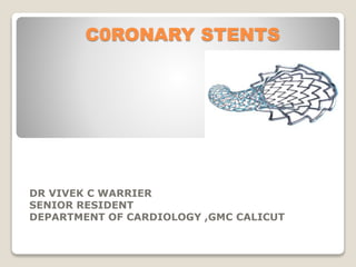 C0RONARY STENTS
DR VIVEK C WARRIER
SENIOR RESIDENT
DEPARTMENT OF CARDIOLOGY ,GMC CALICUT
 