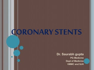 CORONARY STENTS
Dr. Saurabh gupta
PG Medicine
Dept of Medicine
VMMC and SJH
 