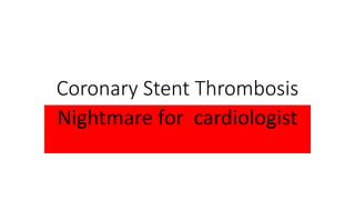 Coronary Stent Thrombosis 
Nightmare for cardiologist 
 