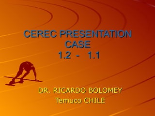 CEREC PRESENTATION CASE  1.2  -  1.1 DR. RICARDO BOLOMEY Temuco CHILE 