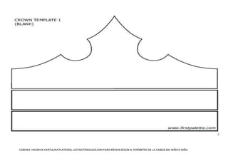 CORONA.HACEREN CARTULINA PLATEADA.LOS RECTÁNGULOSSON PARA AÑADIRSEGÚN EL PERÍMETRO DE LA CABEZADEL NIÑOO NIÑA
 