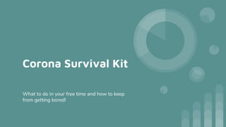 Corona Survival Kit
What to do in your free time and how to keep
from getting bored!
 
