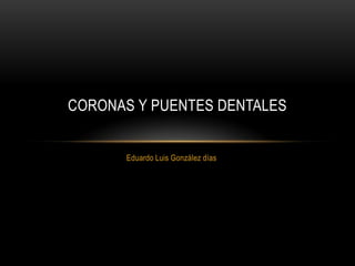 CORONAS Y PUENTES DENTALES


      Eduardo Luis González días
 