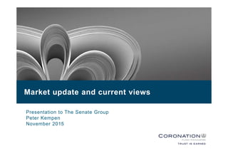 Market update and current views
Presentation to The Senate Group
Peter Kempen
November 2015
 