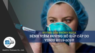 HƯỚNG DẪN PHÒNG NGỪA
BỆNH VIÊM ĐƯỜNG HÔ HẤP CẤP DO
VIRUS 2019-nCoV
SafePro Vietnam Co., Ltd.
 